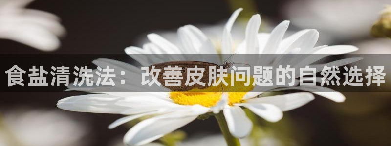 威九国际app哪个地方：食盐清洗法：改善皮肤问题的自然选择